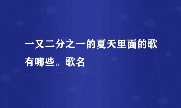 一又二分之一的夏天里面的歌有哪些。歌名