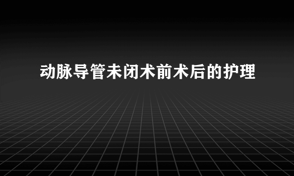 动脉导管未闭术前术后的护理