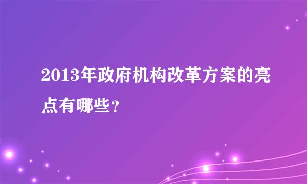 2013年政府机构改革方案的亮点有哪些？