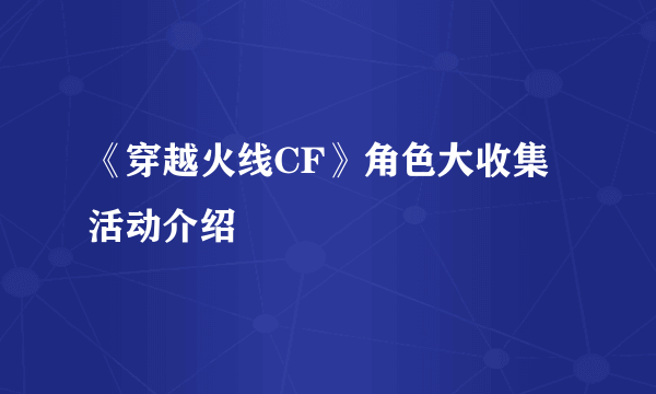 《穿越火线CF》角色大收集活动介绍