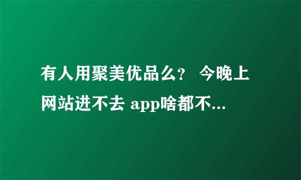 有人用聚美优品么？ 今晚上网站进不去 app啥都不显示。。。这是搞毛线呀