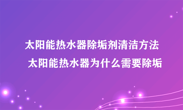 太阳能热水器除垢剂清洁方法 太阳能热水器为什么需要除垢