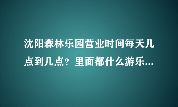 沈阳森林乐园营业时间每天几点到几点？里面都什么游乐设施？票价都是多少钱？从沈阳坐什么车可以到达？