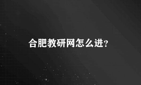 合肥教研网怎么进？