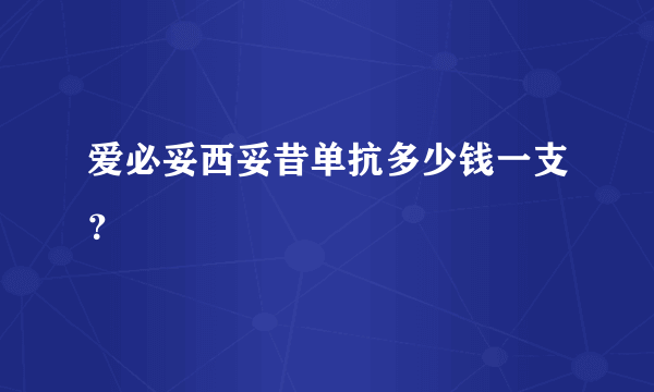 爱必妥西妥昔单抗多少钱一支？