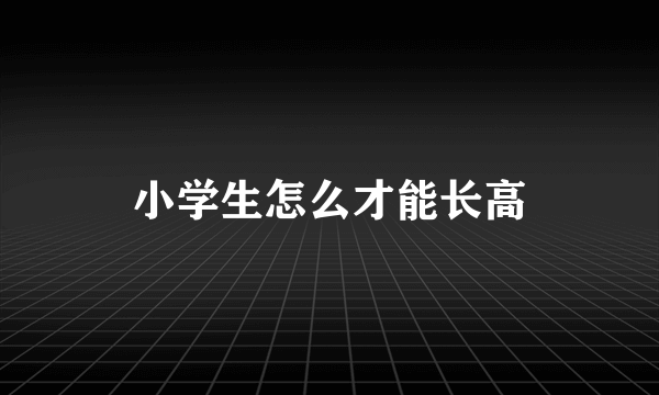 小学生怎么才能长高