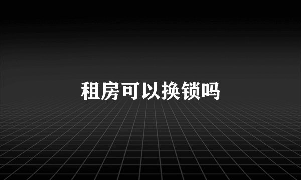 租房可以换锁吗