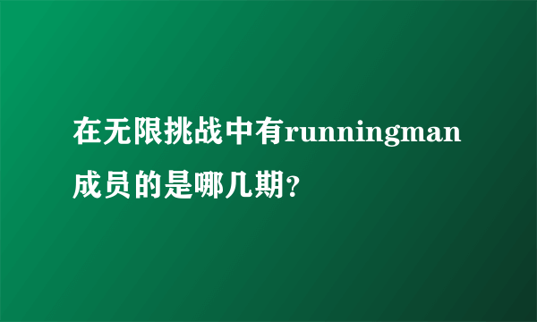 在无限挑战中有runningman成员的是哪几期？