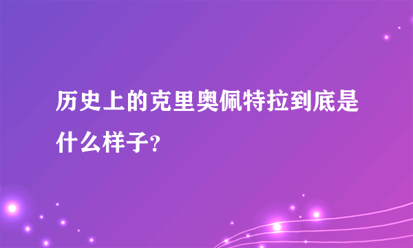 历史上的克里奥佩特拉到底是什么样子？