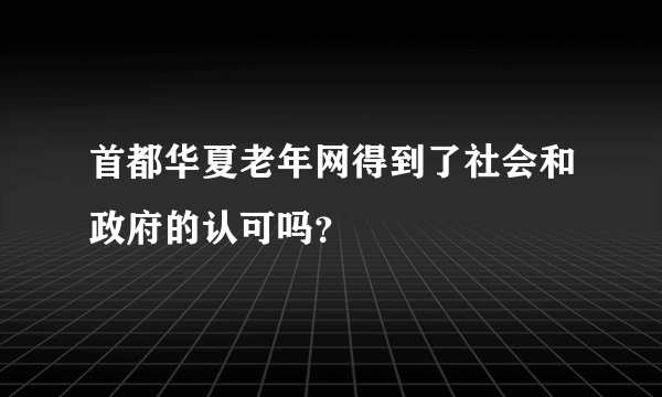 首都华夏老年网得到了社会和政府的认可吗？