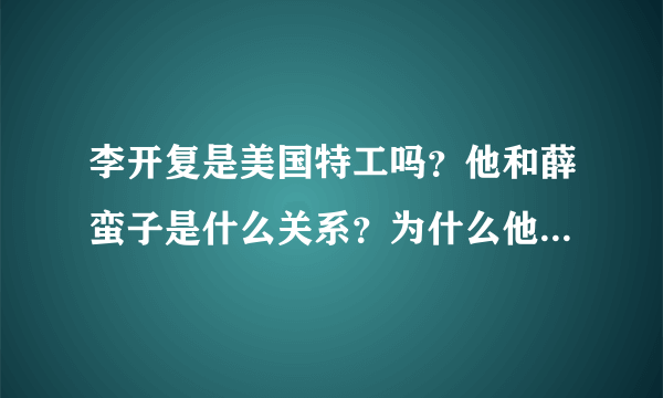 李开复是美国特工吗？他和薛蛮子是什么关系？为什么他口称得了癌症还刷微博不止？