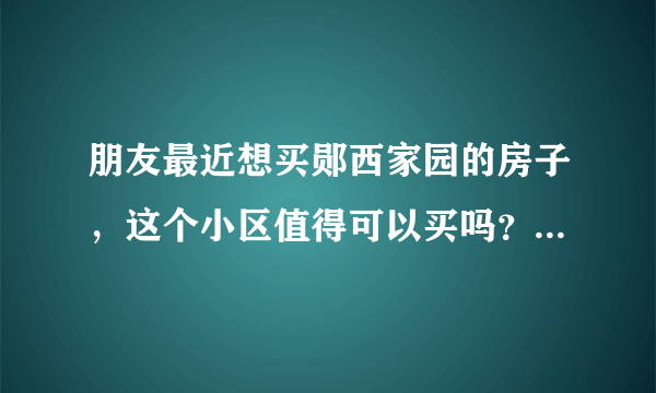 朋友最近想买郧西家园的房子，这个小区值得可以买吗？有什么需要注意的吗？