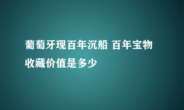 葡萄牙现百年沉船 百年宝物收藏价值是多少