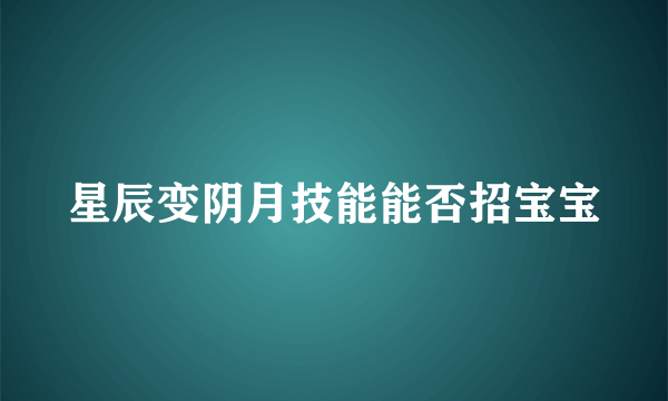 星辰变阴月技能能否招宝宝