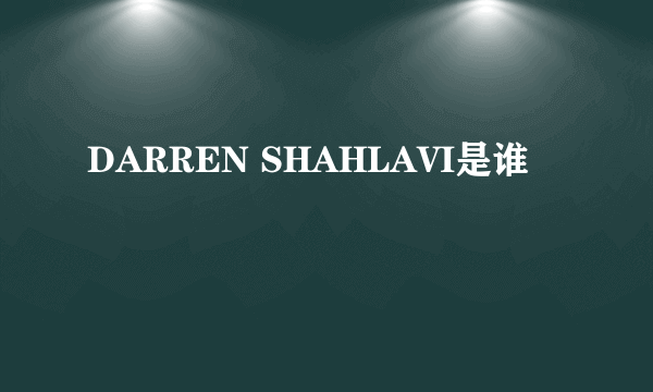 DARREN SHAHLAVI是谁