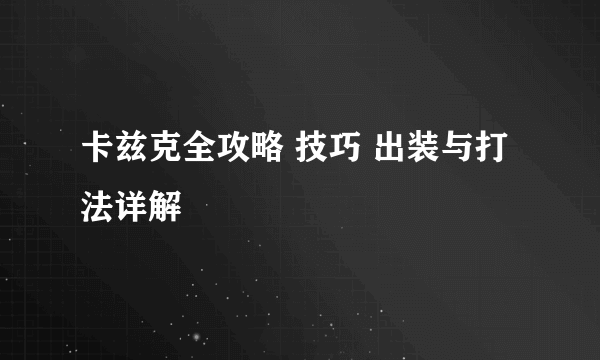 卡兹克全攻略 技巧 出装与打法详解