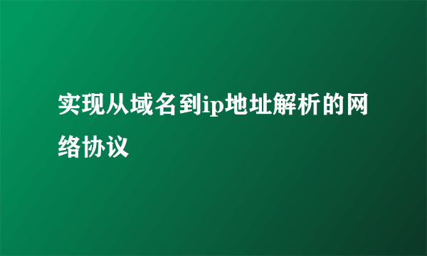 实现从域名到ip地址解析的网络协议