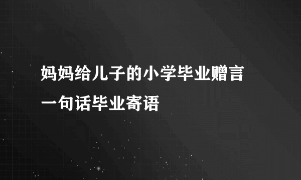 妈妈给儿子的小学毕业赠言 一句话毕业寄语