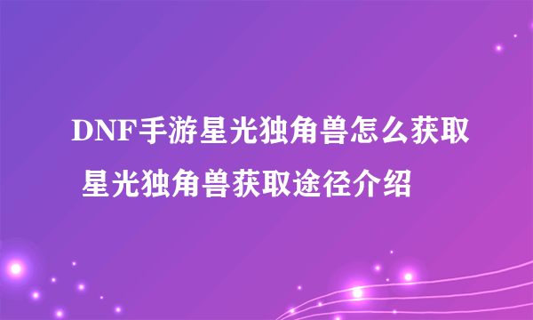 DNF手游星光独角兽怎么获取 星光独角兽获取途径介绍