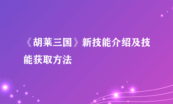 《胡莱三国》新技能介绍及技能获取方法