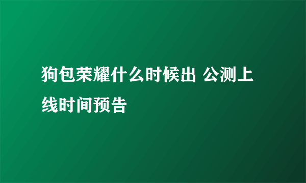 狗包荣耀什么时候出 公测上线时间预告