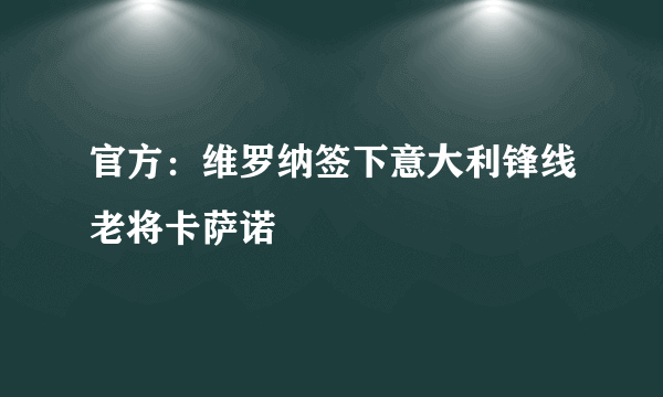 官方：维罗纳签下意大利锋线老将卡萨诺