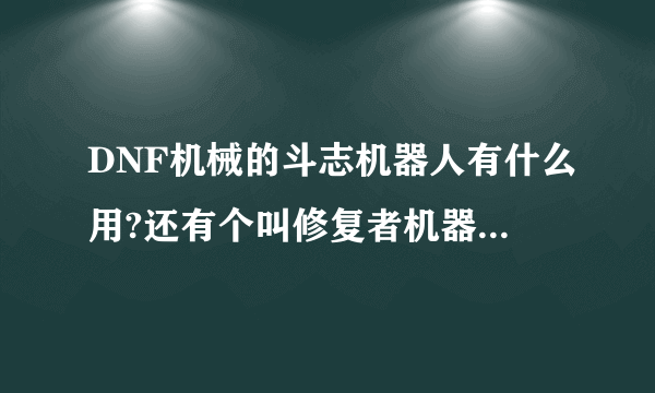 DNF机械的斗志机器人有什么用?还有个叫修复者机器人怎么出来的?