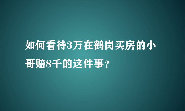 如何看待3万在鹤岗买房的小哥赔8千的这件事？