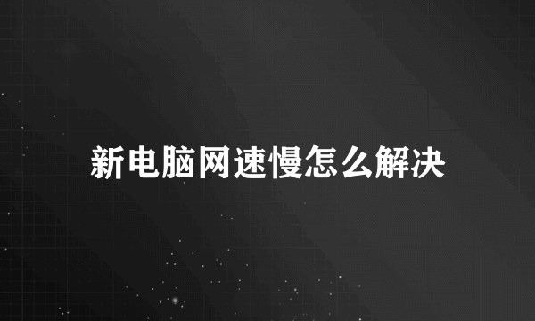 新电脑网速慢怎么解决