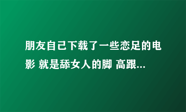 朋友自己下载了一些恋足的电影 就是舔女人的脚 高跟鞋。踩踏 但是不漏点。想在网上出售那些视频违法吗。