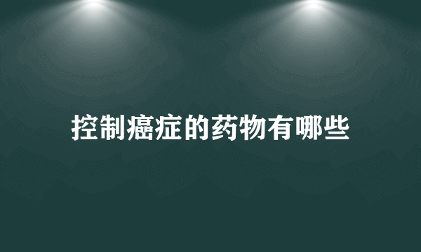 控制癌症的药物有哪些