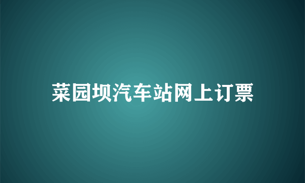 菜园坝汽车站网上订票