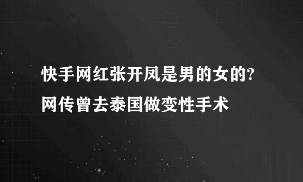 快手网红张开凤是男的女的?网传曾去泰国做变性手术