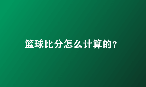 篮球比分怎么计算的？