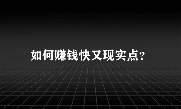 如何赚钱快又现实点？