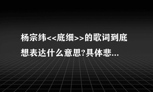 杨宗纬<<底细>>的歌词到底想表达什么意思?具体悲剧喜剧?