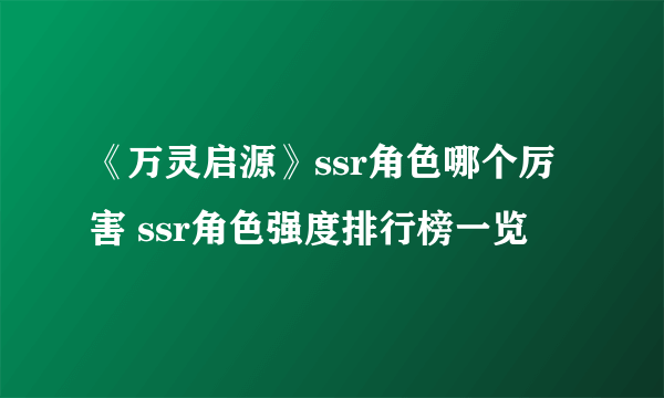 《万灵启源》ssr角色哪个厉害 ssr角色强度排行榜一览