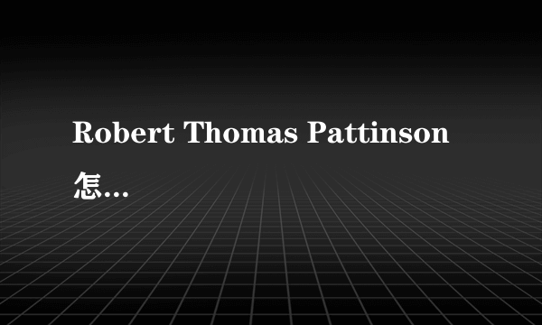 Robert Thomas Pattinson 怎么读?Kristen Jaymes Stewart怎么读?我要的是音标