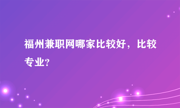 福州兼职网哪家比较好，比较专业？