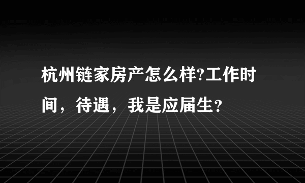 杭州链家房产怎么样?工作时间，待遇，我是应届生？