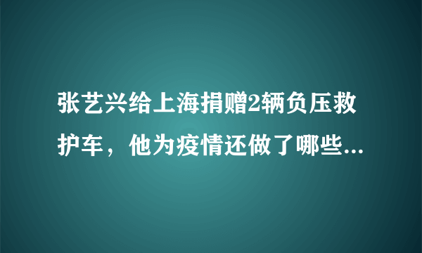 张艺兴给上海捐赠2辆负压救护车，他为疫情还做了哪些贡献呢？