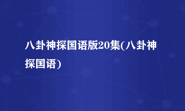 八卦神探国语版20集(八卦神探国语)