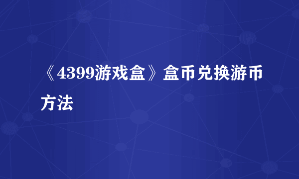 《4399游戏盒》盒币兑换游币方法