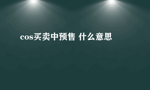 cos买卖中预售 什么意思