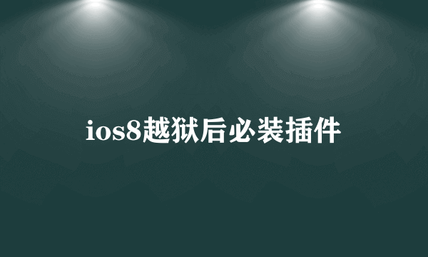 ios8越狱后必装插件