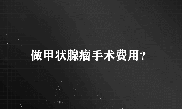 做甲状腺瘤手术费用？