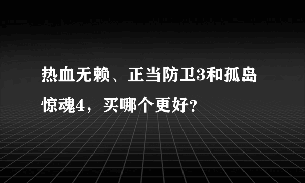 热血无赖、正当防卫3和孤岛惊魂4，买哪个更好？