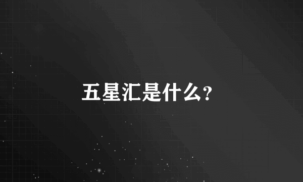 五星汇是什么？