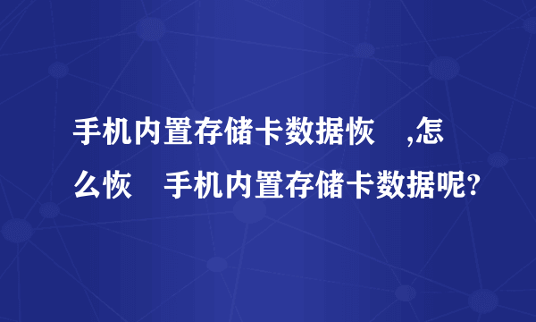 手机内置存储卡数据恢復,怎么恢復手机内置存储卡数据呢?