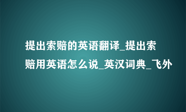 提出索赔的英语翻译_提出索赔用英语怎么说_英汉词典_飞外